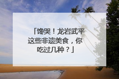 馋哭！龙岩武平这些非遗美食，你吃过几种？