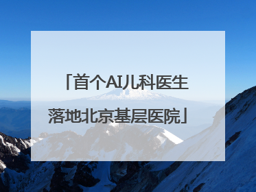 首个AI儿科医生落地北京基层医院
