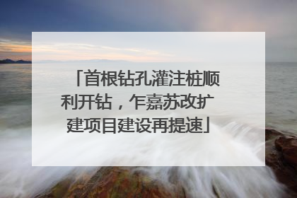 首根钻孔灌注桩顺利开钻，乍嘉苏改扩建项目建设再提速
