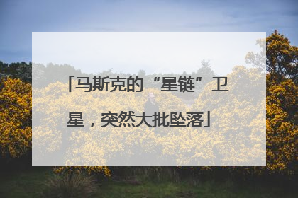 马斯克的“星链”卫星，突然大批坠落