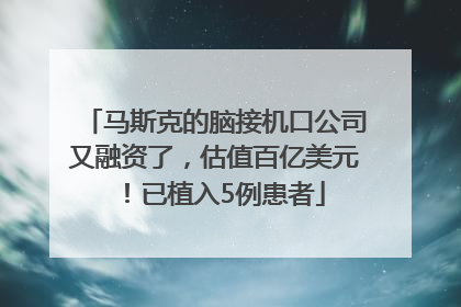 马斯克的脑接机口公司又融资了，估值百亿美元！已植入5例患者
