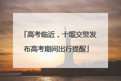 高考临近，十堰交警发布高考期间出行提醒