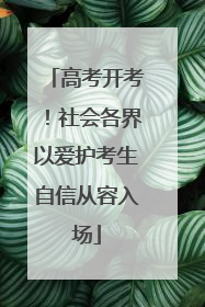 高考开考！社会各界以爱护考生自信从容入场
