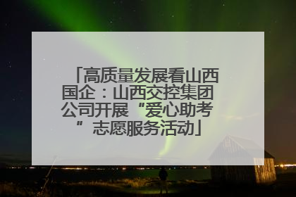 高质量发展看山西国企：山西交控集团公司开展“爱心助考”志愿服务活动