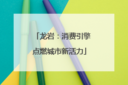龙岩：消费引擎点燃城市新活力