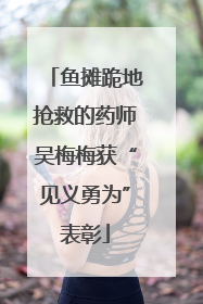 鱼摊跪地抢救的药师吴梅梅获“见义勇为”表彰