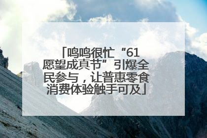 鸣鸣很忙“61 愿望成真节”引爆全民参与，让普惠零食消费体验触手可及
