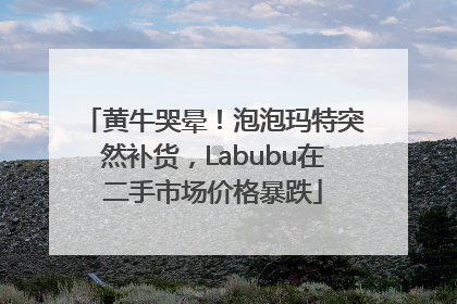 黄牛哭晕！泡泡玛特突然补货，Labubu在二手市场价格暴跌