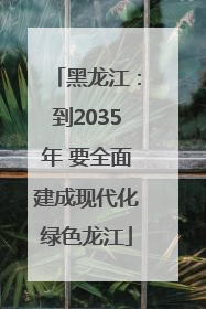黑龙江：到2035年 要全面建成现代化绿色龙江