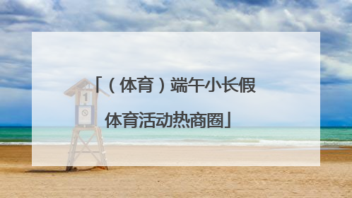（体育）端午小长假 体育活动热商圈