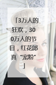 3万人的狂欢，300万人的节日，红花郎真“宠粉”