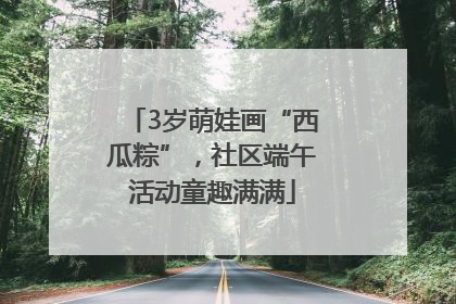 3岁萌娃画“西瓜粽”，社区端午活动童趣满满