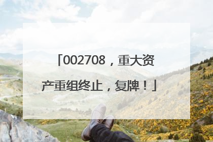002708，重大资产重组终止，复牌！