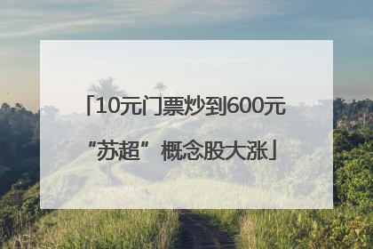 10元门票炒到600元 “苏超”概念股大涨