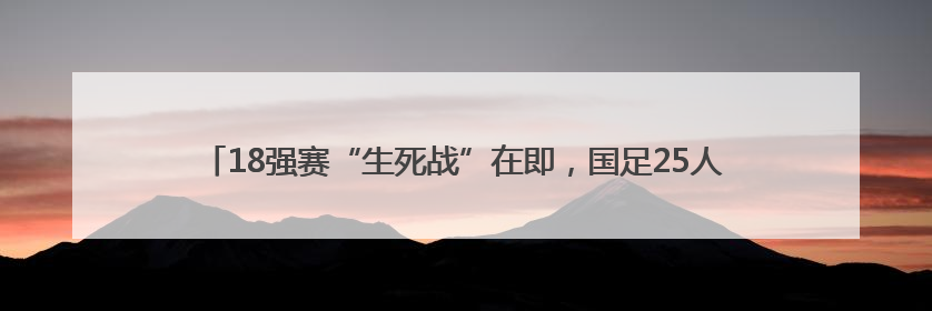 18强赛“生死战”在即，国足25人出征雅加达，刘若钒因伤无缘客战印尼
