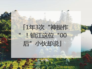 1年3次“神操作”！镇江这位“00后”小伙却说