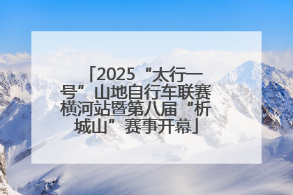 2025“太行一号”山地自行车联赛横河站暨第八届“析城山”赛事开幕