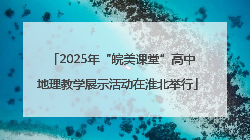 2025年“皖美课堂”高中地理教学展示活动在淮北举行