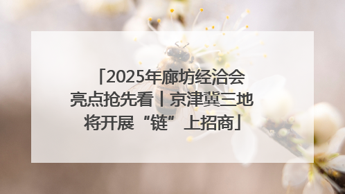 2025年廊坊经洽会亮点抢先看丨京津冀三地将开展“链”上招商