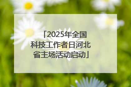 2025年全国科技工作者日河北省主场活动启动
