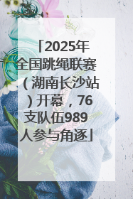 2025年全国跳绳联赛（湖南长沙站）开幕，76支队伍989人参与角逐