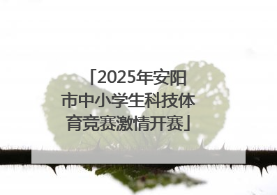 2025年安阳市中小学生科技体育竞赛激情开赛