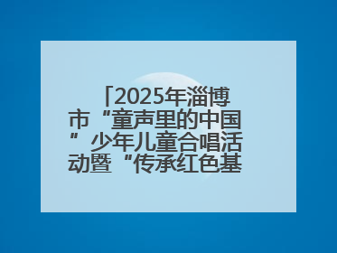 2025年淄博市“童声里的中国”少年儿童合唱活动暨“传承红色基因·七一童心向党”歌咏展演举行