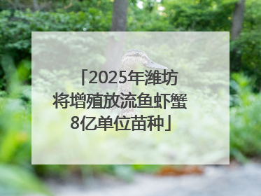 2025年潍坊将增殖放流鱼虾蟹8亿单位苗种