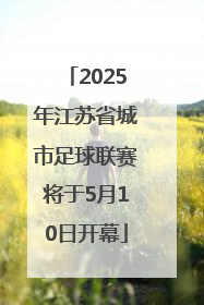2025年江苏省城市足球联赛将于5月10日开幕