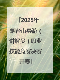 2025年烟台市导游（讲解员）职业技能竞赛决赛开赛