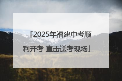 2025年福建中考顺利开考 直击送考现场
