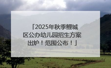 2025年秋季鲤城区公办幼儿园招生方案出炉！范围公布！