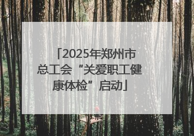 2025年郑州市总工会“关爱职工健康体检”启动