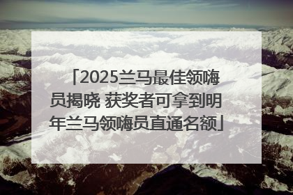 2025兰马最佳领嗨员揭晓 获奖者可拿到明年兰马领嗨员直通名额