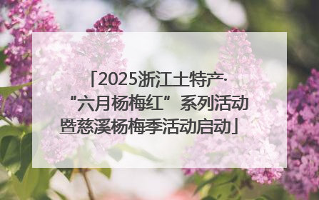 2025浙江土特产·“六月杨梅红”系列活动暨慈溪杨梅季活动启动