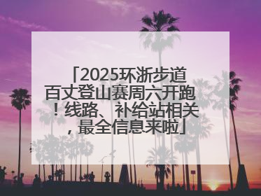 2025环浙步道百丈登山赛周六开跑！线路、补给站相关，最全信息来啦