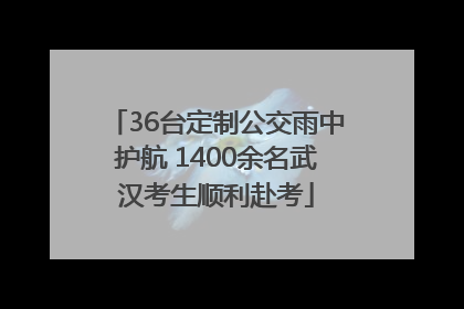36台定制公交雨中护航 1400余名武汉考生顺利赴考