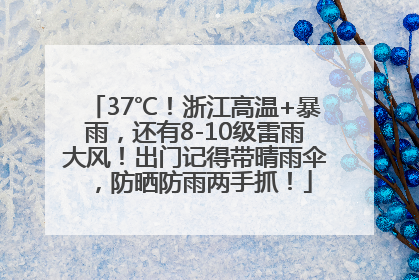 37℃！浙江高温+暴雨，还有8-10级雷雨大风！出门记得带晴雨伞，防晒防雨两手抓！