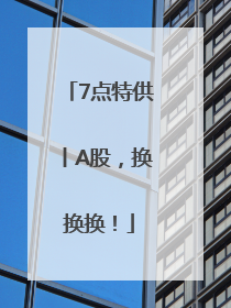7点特供丨A股，换换换！