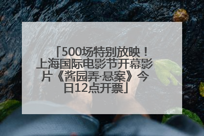 500场特别放映！上海国际电影节开幕影片《酱园弄·悬案》今日12点开票