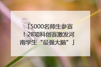 5000名师生参赛！28项科创赛激发河南学生“最强大脑”