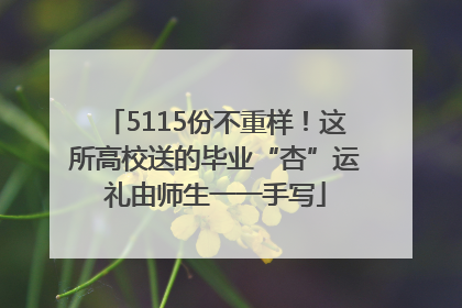 5115份不重样！这所高校送的毕业“杏”运礼由师生一一手写