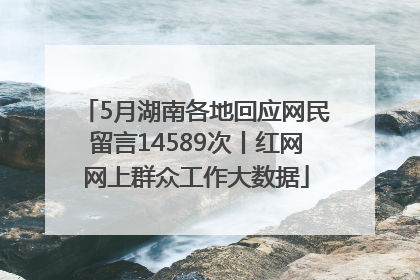 5月湖南各地回应网民留言14589次丨红网网上群众工作大数据