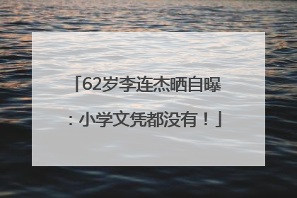 62岁李连杰晒自曝：小学文凭都没有！