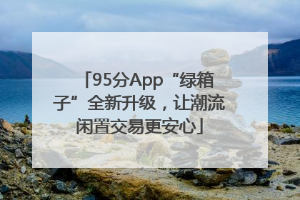 95分App“绿箱子”全新升级，让潮流闲置交易更安心