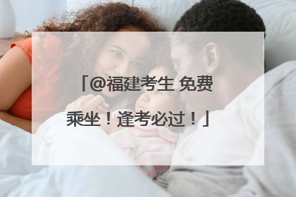 @福建考生 免费乘坐！逢考必过！