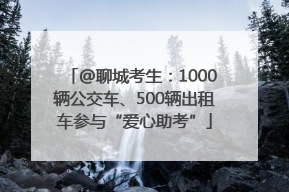 @聊城考生：1000辆公交车、500辆出租车参与“爱心助考”