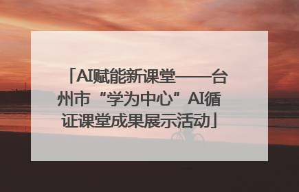 AI赋能新课堂——台州市“学为中心”AI循证课堂成果展示活动
