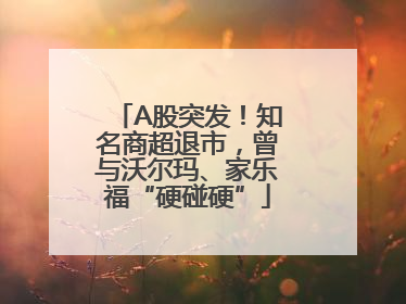 A股突发！知名商超退市，曾与沃尔玛、家乐福“硬碰硬”