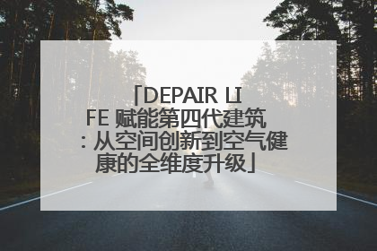DEPAIR LIFE 赋能第四代建筑：从空间创新到空气健康的全维度升级
